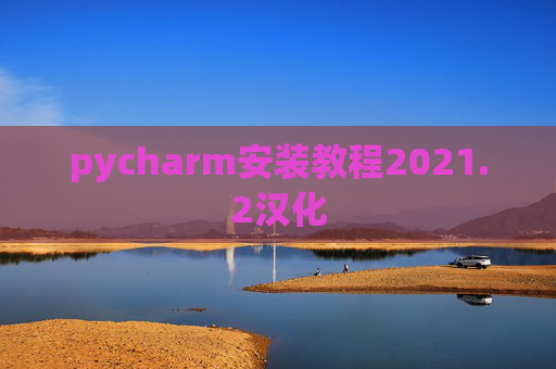 pycharm安装教程2021.2汉化 pycharm安装教程2021.2汉化